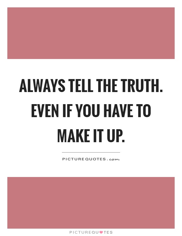 Always tell the truth. Even if you have to make it up Picture Quote #1