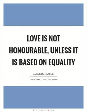 Love is not honourable, unless it is based on equality Picture Quote #1