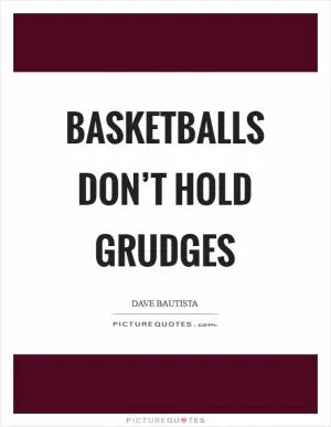 Basketballs don’t hold grudges Picture Quote #1