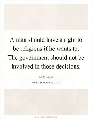 A man should have a right to be religious if he wants to. The government should not be involved in those decisions Picture Quote #1