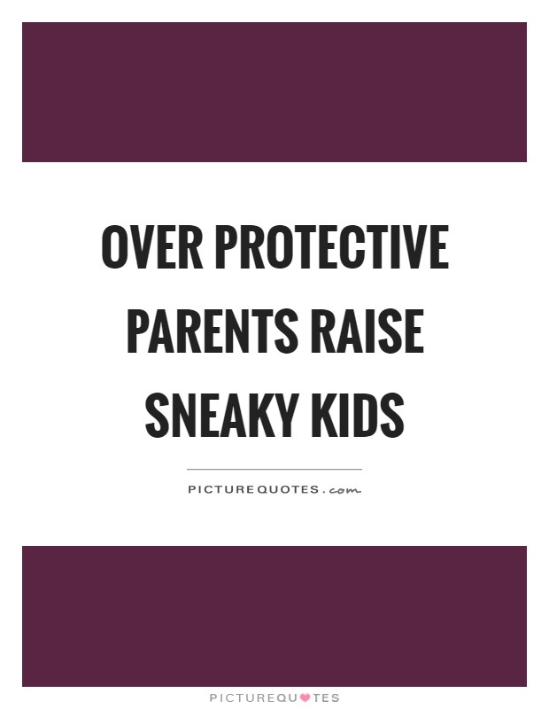 Over protective parents raise sneaky kids Picture Quote #1