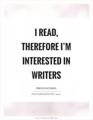 I read, therefore I’m interested in writers Picture Quote #1