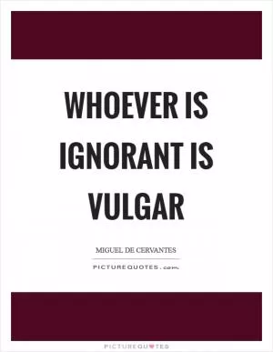 Whoever is ignorant is vulgar Picture Quote #1