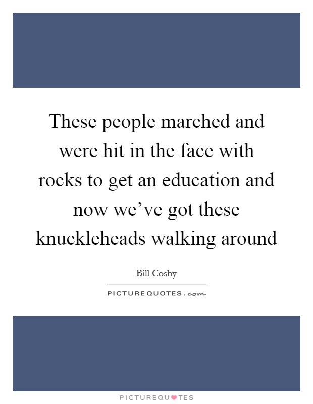 These people marched and were hit in the face with rocks to get an education and now we've got these knuckleheads walking around Picture Quote #1