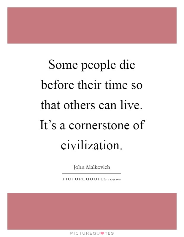 Some people die before their time so that others can live. It's a cornerstone of civilization Picture Quote #1