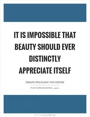 It is impossible that beauty should ever distinctly appreciate itself Picture Quote #1