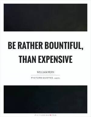 Be rather bountiful, than expensive Picture Quote #1