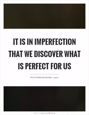 It is in imperfection that we discover what is perfect for us Picture Quote #1