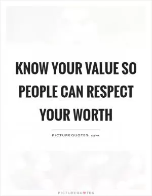 Know your value so people can respect your worth Picture Quote #1
