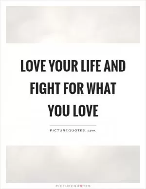 Love your life and fight for what you love Picture Quote #1