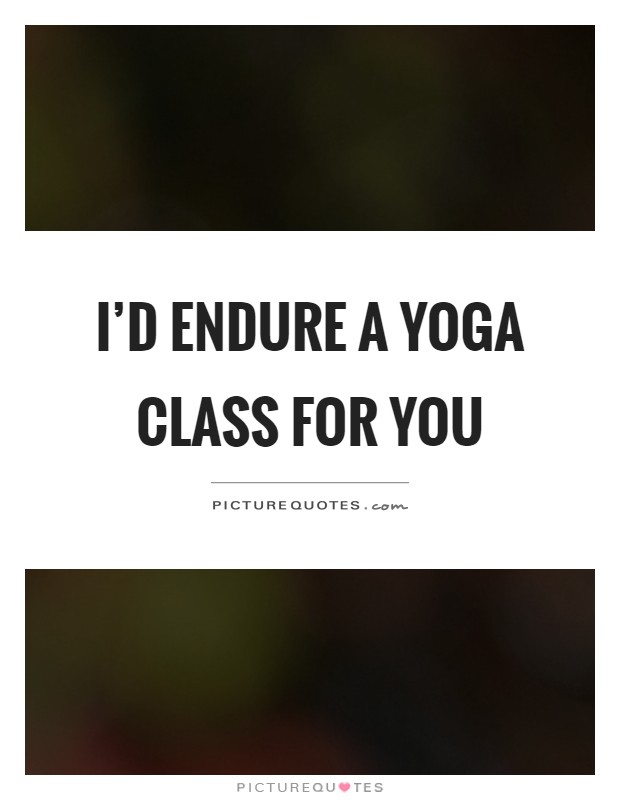 I'd endure a yoga class for you Picture Quote #1