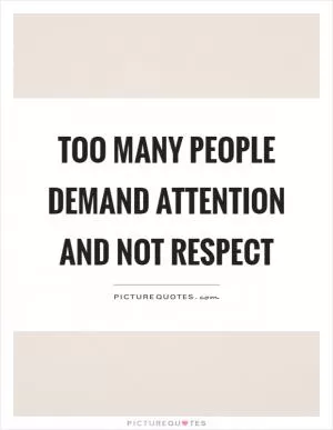 Too many people demand attention and not respect Picture Quote #1