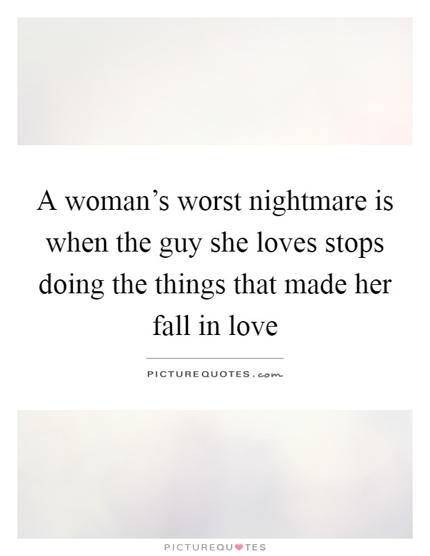 A woman's worst nightmare is when the guy she loves stops doing the things that made her fall in love Picture Quote #1