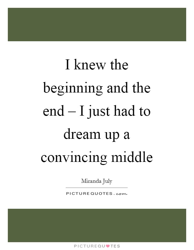 I knew the beginning and the end – I just had to dream up a convincing middle Picture Quote #1
