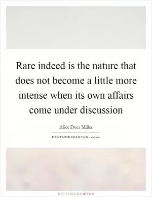 Rare indeed is the nature that does not become a little more intense when its own affairs come under discussion Picture Quote #1