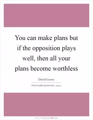 You can make plans but if the opposition plays well, then all your plans become worthless Picture Quote #1