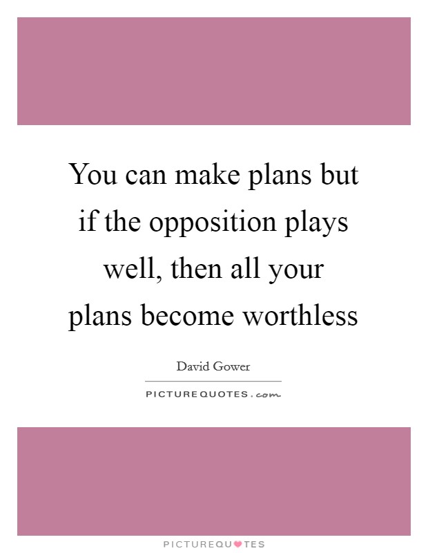 You can make plans but if the opposition plays well, then all your plans become worthless Picture Quote #1