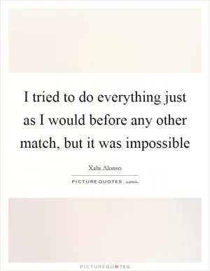 I tried to do everything just as I would before any other match, but it was impossible Picture Quote #1