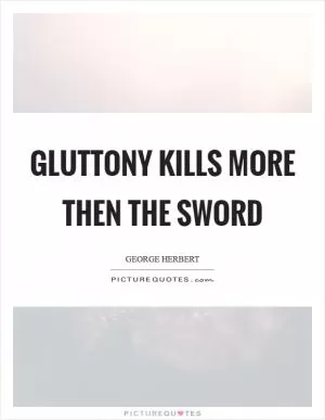Gluttony kills more then the sword Picture Quote #1
