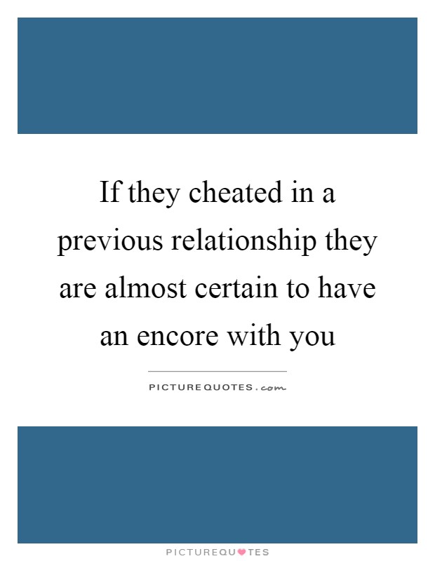 If they cheated in a previous relationship they are almost certain to have an encore with you Picture Quote #1