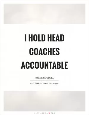 I hold head coaches accountable Picture Quote #1