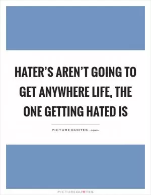Hater’s aren’t going to get anywhere life, the one getting hated is Picture Quote #1