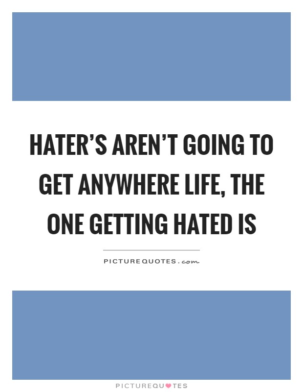 Hater's aren't going to get anywhere life, the one getting hated is Picture Quote #1