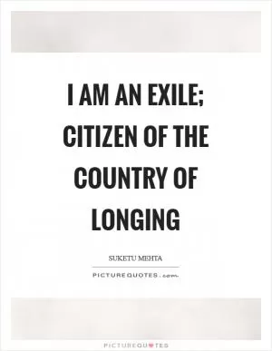 I am an exile; citizen of the country of longing Picture Quote #1