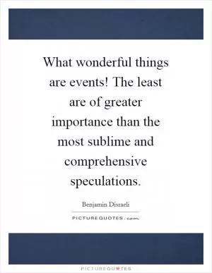What wonderful things are events! The least are of greater importance than the most sublime and comprehensive speculations Picture Quote #1