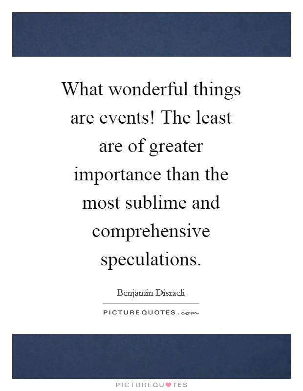 What wonderful things are events! The least are of greater importance than the most sublime and comprehensive speculations Picture Quote #1