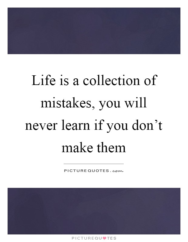 Life is a collection of mistakes, you will never learn if you don't make them Picture Quote #1