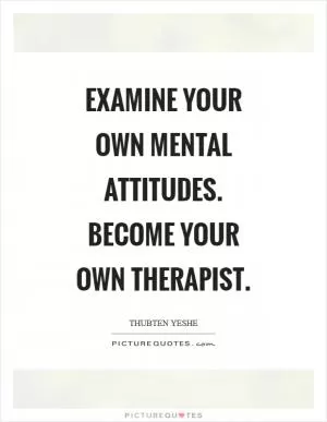 Examine your own mental attitudes. Become your own therapist Picture Quote #1