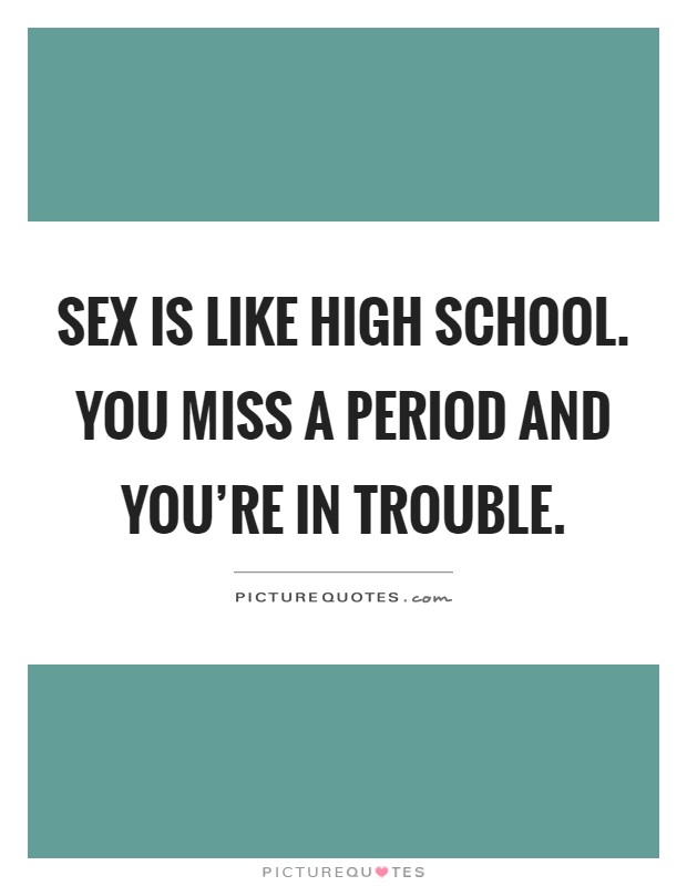 Sex is like high school. You miss a period and you're in trouble Picture Quote #1