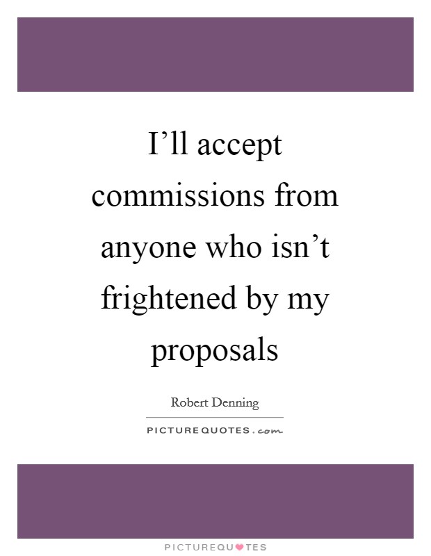 I'll accept commissions from anyone who isn't frightened by my proposals Picture Quote #1