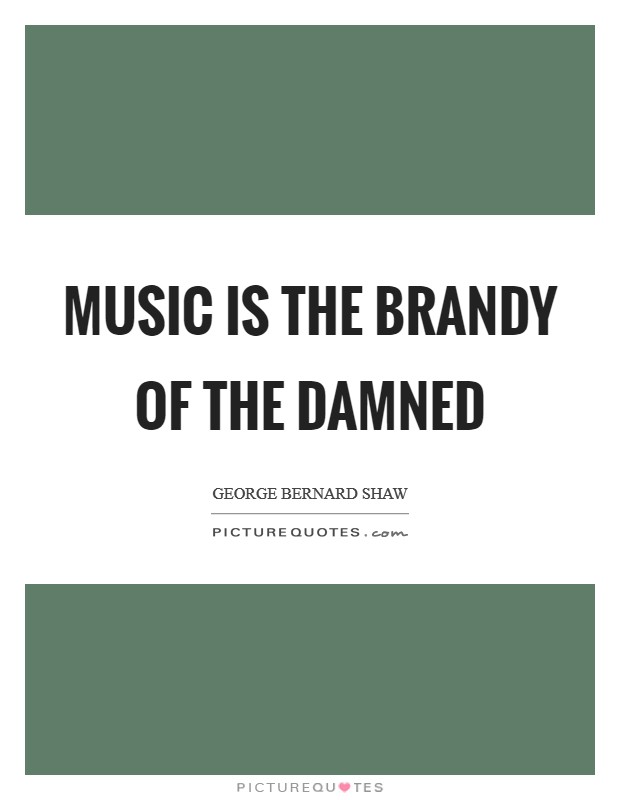 Music is the brandy of the damned Picture Quote #1