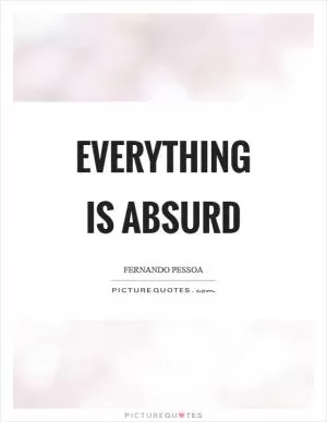 Everything is absurd Picture Quote #1
