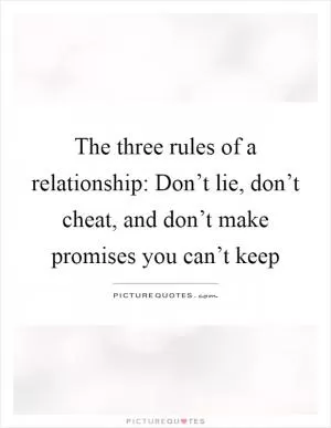The three rules of a relationship: Don’t lie, don’t cheat, and don’t make promises you can’t keep Picture Quote #1