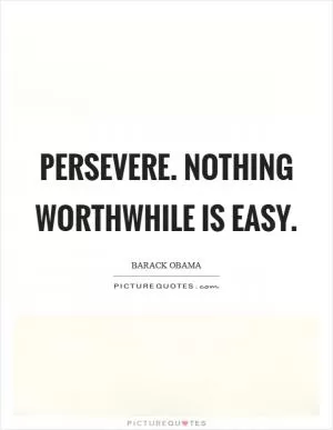 Persevere. Nothing worthwhile is easy Picture Quote #1