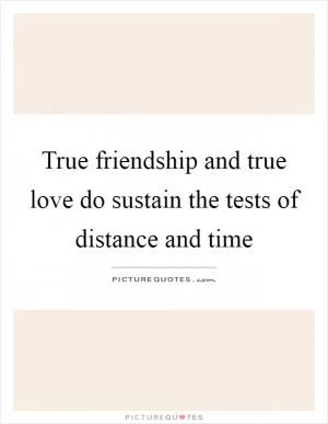 True friendship and true love do sustain the tests of distance and time Picture Quote #1