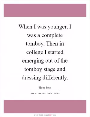 When I was younger, I was a complete tomboy. Then in college I started emerging out of the tomboy stage and dressing differently Picture Quote #1