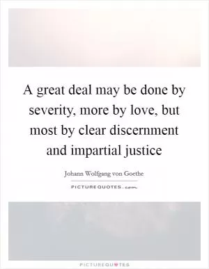 A great deal may be done by severity, more by love, but most by clear discernment and impartial justice Picture Quote #1