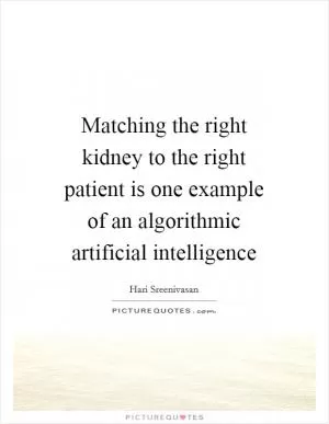 Matching the right kidney to the right patient is one example of an algorithmic artificial intelligence Picture Quote #1
