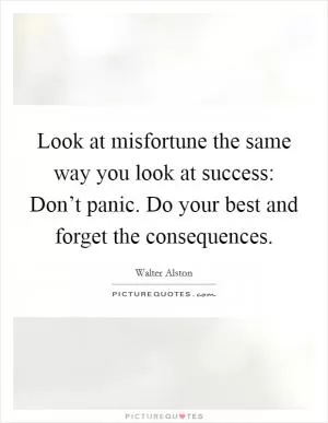 Look at misfortune the same way you look at success: Don’t panic. Do your best and forget the consequences Picture Quote #1