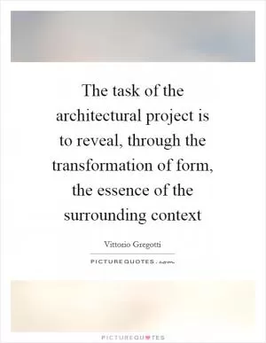 The task of the architectural project is to reveal, through the transformation of form, the essence of the surrounding context Picture Quote #1