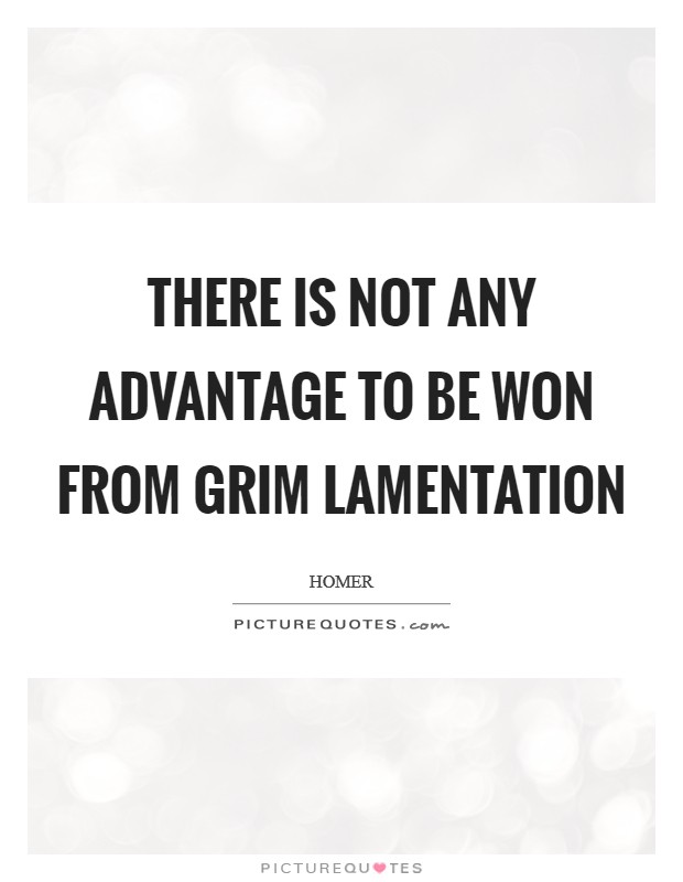 There is not any advantage to be won from grim lamentation Picture Quote #1