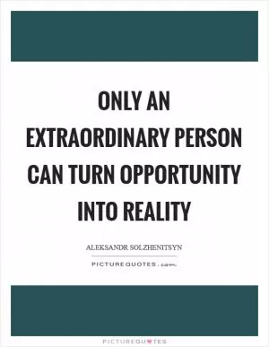 Only an extraordinary person can turn opportunity into reality Picture Quote #1