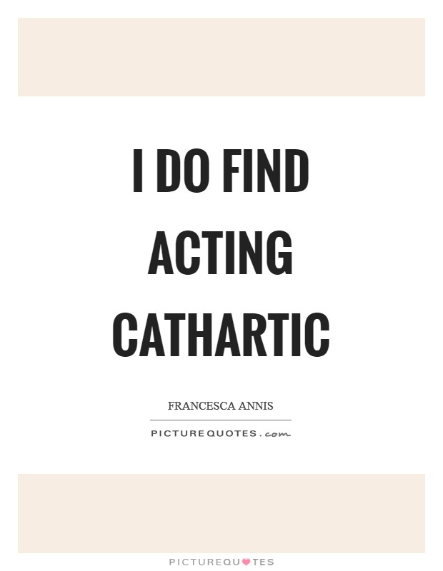 I do find acting cathartic Picture Quote #1