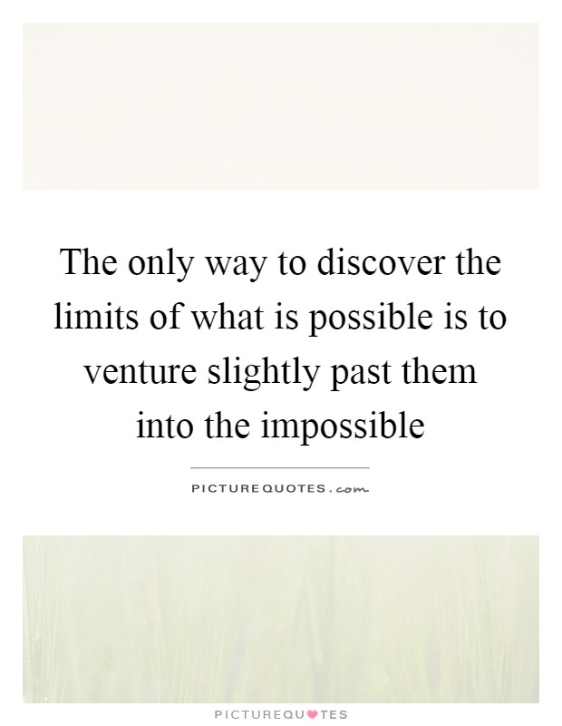 The only way to discover the limits of what is possible is to venture slightly past them into the impossible Picture Quote #1