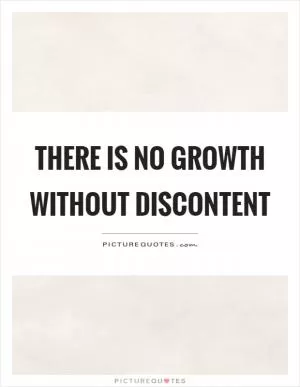 There is no growth without discontent Picture Quote #1