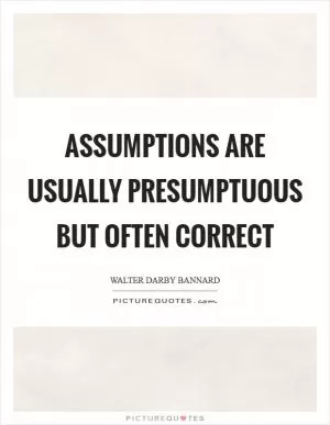Assumptions are usually presumptuous but often correct Picture Quote #1